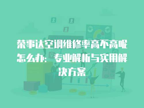 榮事達空調維修率高不高呢怎么辦：專業解析與實用解決方案