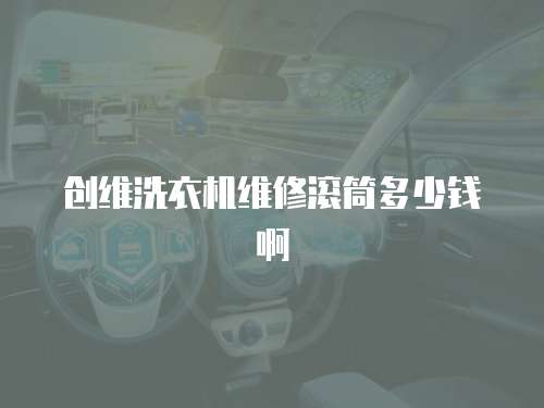 創維洗衣機維修滾筒多少錢啊