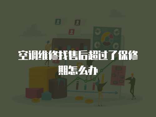 空調維修找售后超過了保修期怎么辦