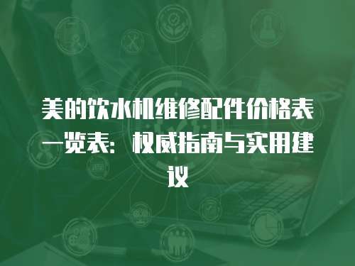 美的飲水機維修配件價格表一覽表：權威指南與實用建議
