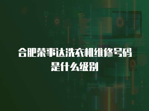 合肥榮事達洗衣機維修號碼是什么級別