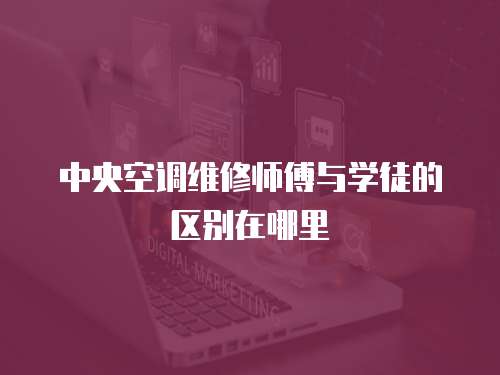 中央空調(diào)維修師傅與學徒的區(qū)別在哪里