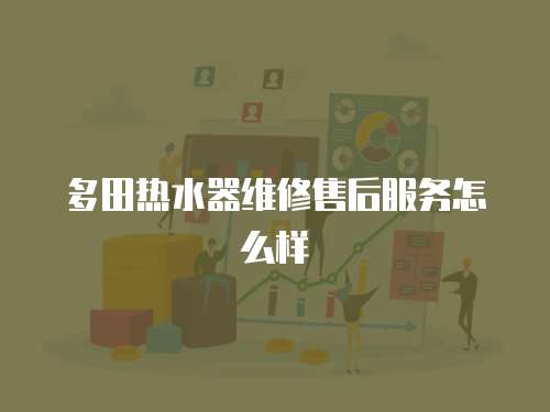 多田熱水器維修售后服務怎么樣