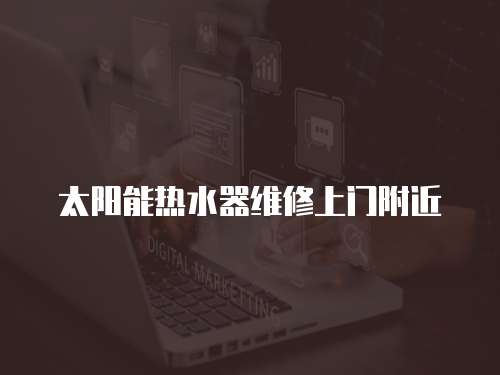 太陽能熱水器維修上門附近