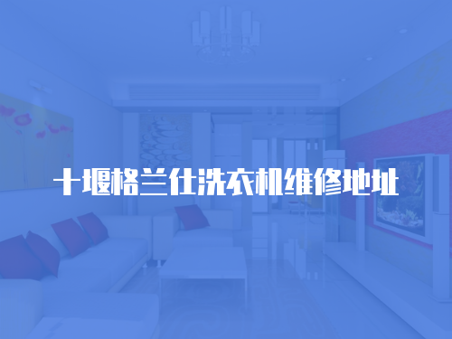 十堰格蘭仕洗衣機維修地址