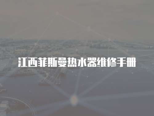 江西菲斯曼熱水器維修手冊