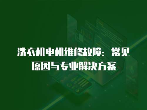 洗衣機電機維修故障：常見原因與專業解決方案