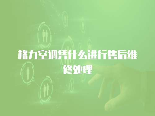 格力空調憑什么進行售后維修處理