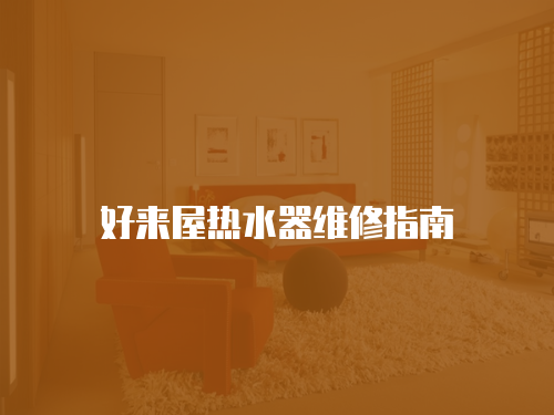 好來屋熱水器維修指南