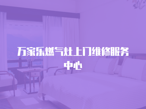 萬家樂燃氣灶上門維修服務中心