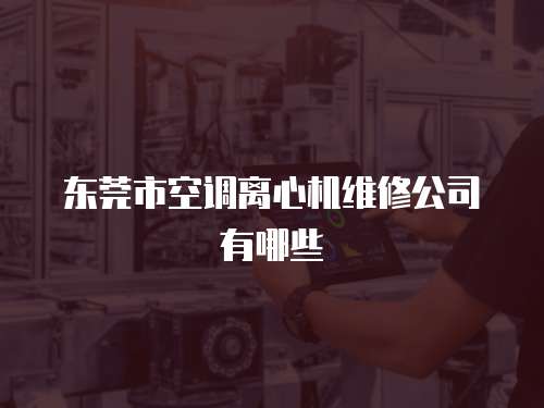 東莞市空調離心機維修公司有哪些