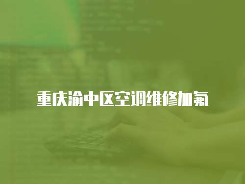 重慶渝中區空調維修加氟