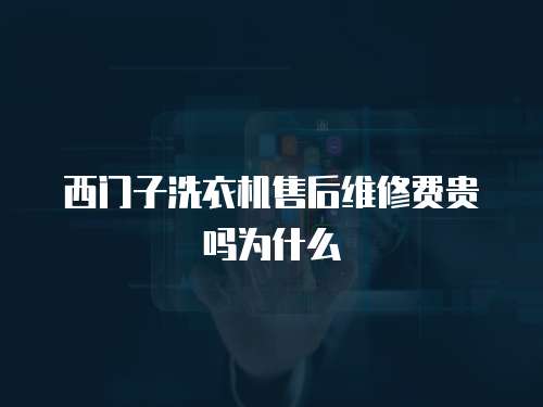 西門子洗衣機售后維修費貴嗎為什么