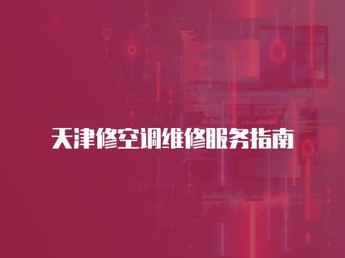 天津修空調維修服務指南