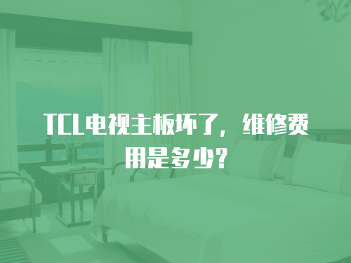 TCL電視主板壞了，維修費用是多少？