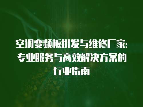 空調變頻板批發與維修廠家：專業服務與高效解決方案的行業指南