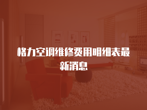 格力空調維修費用明細表最新消息