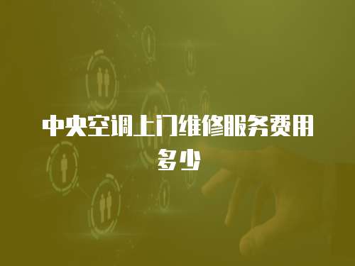 中央空調(diào)上門維修服務(wù)費(fèi)用多少