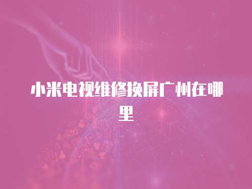 小米電視維修換屏廣州在哪里
