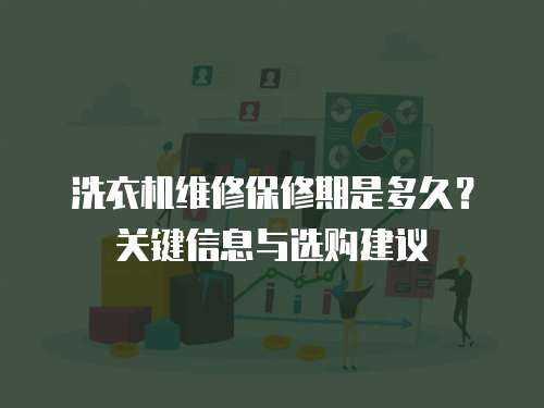 洗衣機維修保修期是多久？關鍵信息與選購建議  
