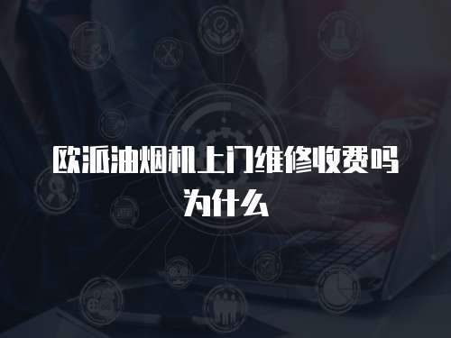 歐派油煙機上門維修收費嗎為什么