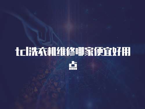 tcl洗衣機維修哪家便宜好用點