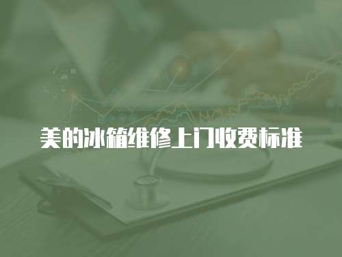 美的冰箱維修上門收費標準