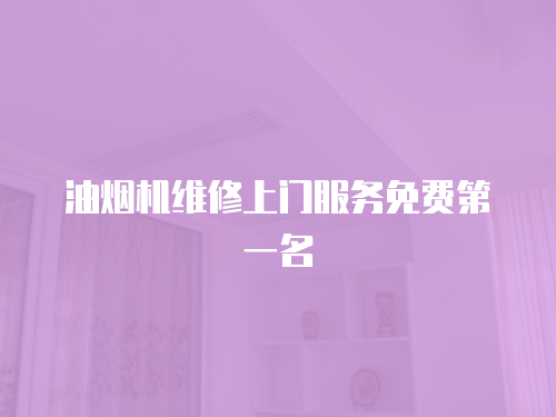 油煙機維修上門服務(wù)免費第一名