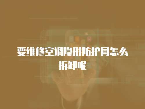 要維修空調(diào)隱形防護(hù)網(wǎng)怎么拆卸呢