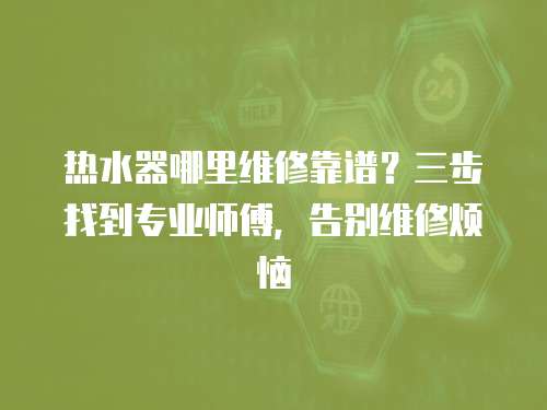 熱水器哪里維修靠譜？三步找到專業師傅，告別維修煩惱  