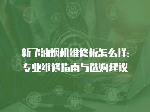 新飛油煙機維修板怎么樣：專業維修指南與選購建議