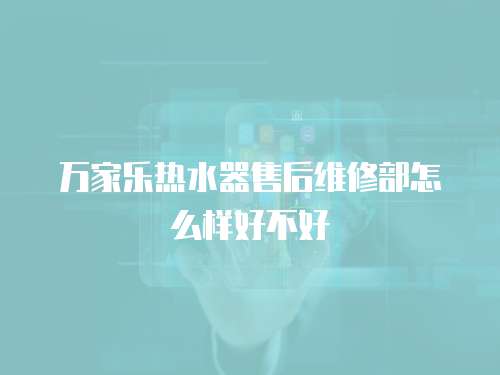 萬家樂熱水器售后維修部怎么樣好不好