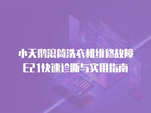 小天鵝滾筒洗衣機維修故障E21快速診斷與實用指南  