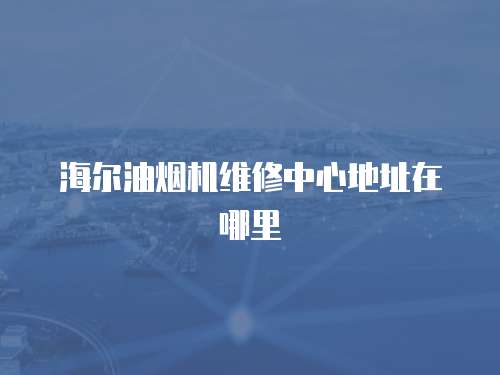 海爾油煙機維修中心地址在哪里