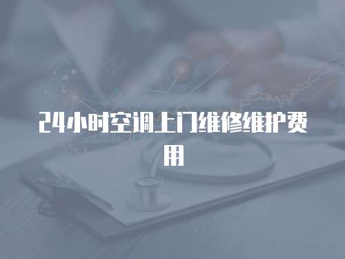 24小時空調上門維修維護費用