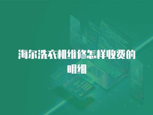 海爾洗衣機維修怎樣收費的明細