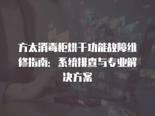 方太消毒柜烘干功能故障維修指南：系統排查與專業解決方案