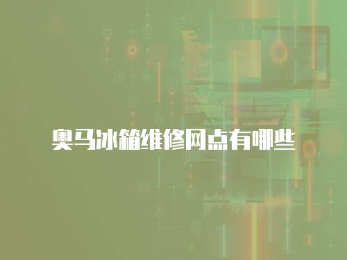 奧馬冰箱維修網點有哪些