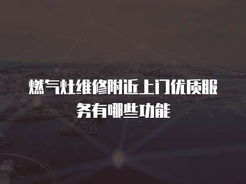 燃氣灶維修附近上門優(yōu)質服務有哪些功能