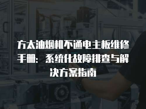方太油煙機不通電主板維修手冊：系統化故障排查與解決方案指南