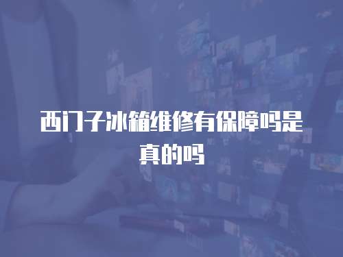 西門子冰箱維修有保障嗎是真的嗎