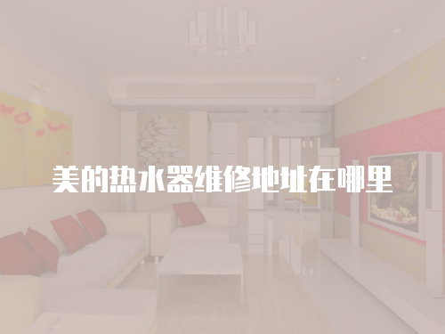 美的熱水器維修地址在哪里