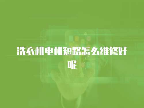 洗衣機電機短路怎么維修好呢 洗衣機電機短路怎么維修好呢