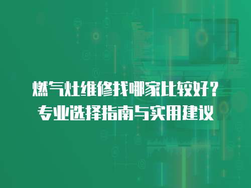 燃?xì)庠罹S修找哪家比較好？專業(yè)選擇指南與實(shí)用建議
