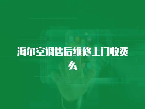 海爾空調售后維修上門收費么