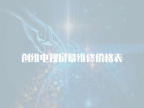 創(chuàng)維電視屏幕維修價格表