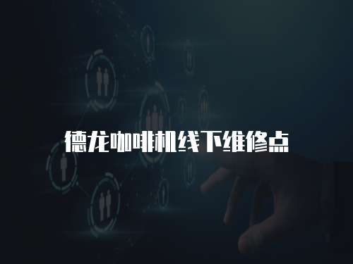 德龍咖啡機(jī)線下維修點(diǎn)