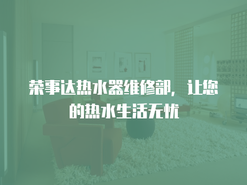 榮事達熱水器維修部，讓您的熱水生活無憂