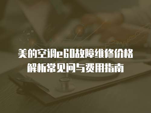 美的空調e60故障維修價格解析常見問與費用指南 美的空調e60故障維修價格解析常見問與費用指南