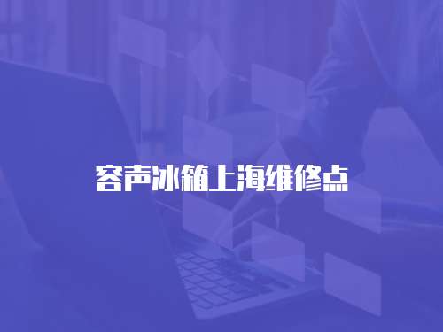 容聲冰箱上海維修點